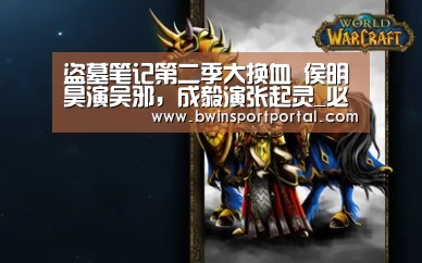 盗墓笔记第二季大换血 侯明昊演吴邪,成毅演张起灵_必赢官网(图1) 必赢体育官网直播