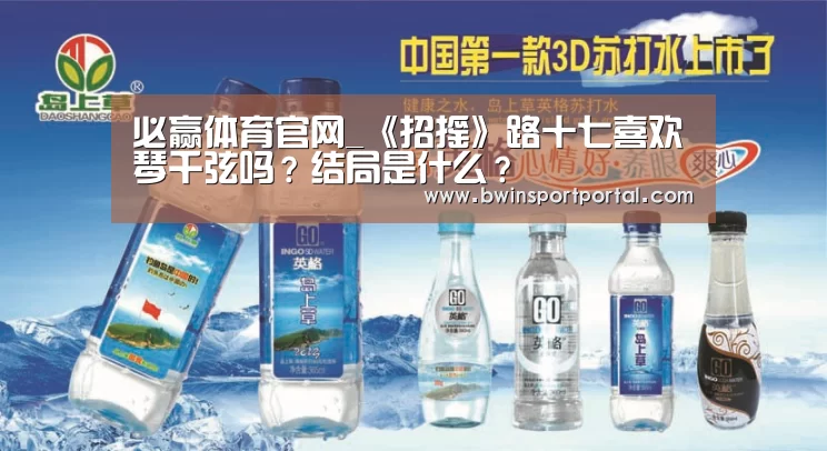 必赢体育官网_《招摇》路十七喜欢琴千弦吗?结局是什么?(图2) 必赢官网