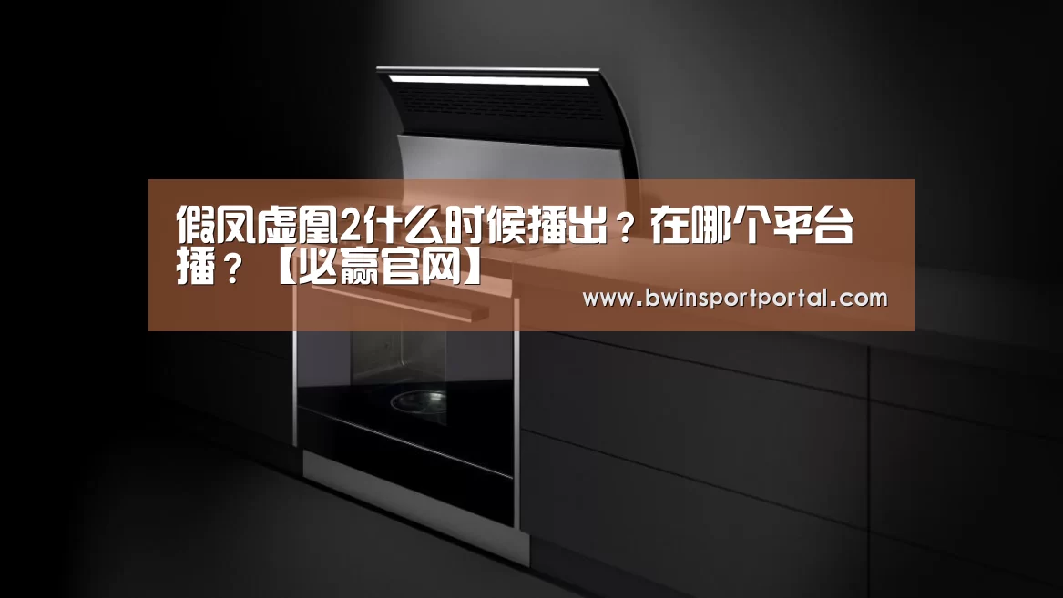 假凤虚凰2什么时候播出?在哪个平台播?【必赢官网】(图1) 必赢体育官网