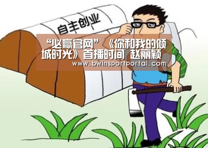 “必赢官网”《你和我的倾城时光》首播时间 赵丽颖新剧更新时间(图2) 必赢官网