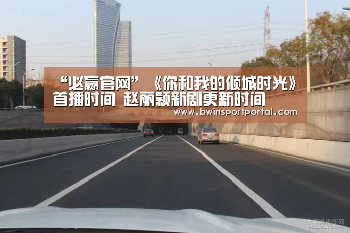 “必赢官网”《你和我的倾城时光》首播时间 赵丽颖新剧更新时间(图3) 必赢体育官网